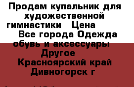 Продам купальник для художественной гимнастики › Цена ­ 18 000 - Все города Одежда, обувь и аксессуары » Другое   . Красноярский край,Дивногорск г.